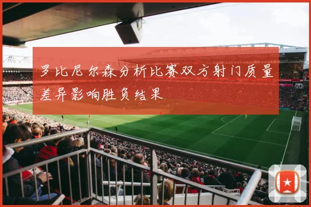 罗比尼尔森分析比赛双方射门质量差异影响胜负结果